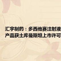 汇宇制药:多西他赛注射液等两项产品获土库曼斯坦上市许可