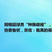 阿根廷球员“种族歧视”,法国足协要告状,恩佐:我真的很抱歉