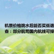机票价格跳水后能否买低退高?调查:部分航司国内航线可操作