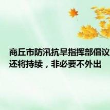 商丘市防汛抗旱指挥部倡议:暴雨还将持续,非必要不外出