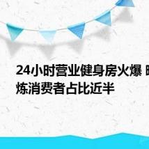 24小时营业健身房火爆 晚间锻炼消费者占比近半