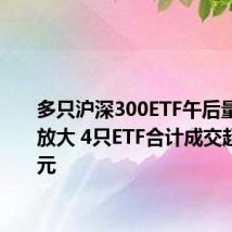 多只沪深300ETF午后量能显著放大 4只ETF合计成交超140亿元
