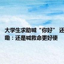 大学生求助喊“你好” 还怪礼貌嘞:还是喊救命更好使