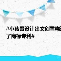 #小孩哥设计出文创雪糕还申请了商标专利#