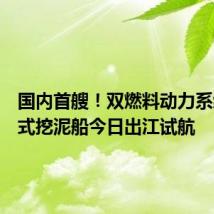 国内首艘!双燃料动力系统耙吸式挖泥船今日出江试航