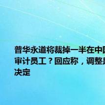 普华永道将裁掉一半在中国的金融审计员工?回应称,调整是艰难的决定