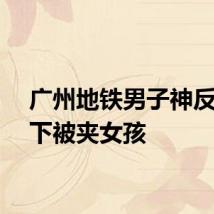 广州地铁男子神反应救下被夹女孩
