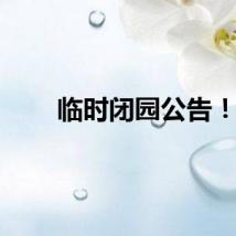 临时闭园公告！