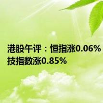 港股午评:恒指涨0.06% 恒生科技指数涨0.85%