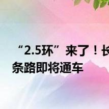 “2.5环”来了!长沙这条路即将通车