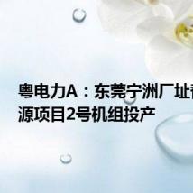 粤电力A:东莞宁洲厂址替代电源项目2号机组投产