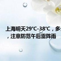 上海明天29℃-38℃，多云为主，注意防范午后雷阵雨
