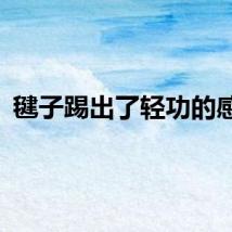 毽子踢出了轻功的感觉
