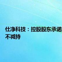 仕净科技:控股股东承诺半年内不减持
