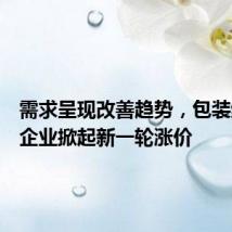 需求呈现改善趋势，包装纸头部企业掀起新一轮涨价