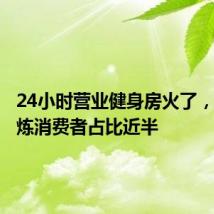 24小时营业健身房火了,晚间锻炼消费者占比近半