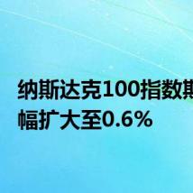 纳斯达克100指数期货跌幅扩大至0.6%