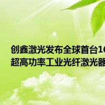 创鑫激光发布全球首台160kW超高功率工业光纤激光器