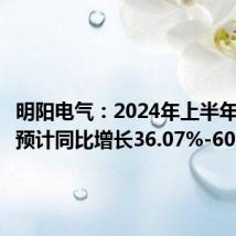 明阳电气:2024年上半年净利润预计同比增长36.07%-60.81%