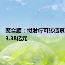聚合顺:拟发行可转债募资不超3.38亿元