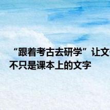 “跟着考古去研学”让文化遗产不只是课本上的文字