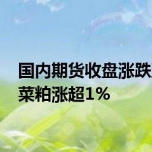 国内期货收盘涨跌互现 菜粕涨超1%