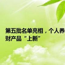 第五批名单亮相，个人养老金理财产品“上新”