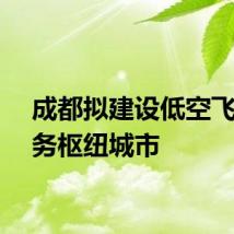 成都拟建设低空飞行服务枢纽城市