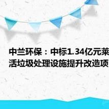 中兰环保:中标1.34亿元莱州市生活垃圾处理设施提升改造项目