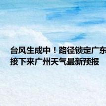 台风生成中！路径锁定广东沿海，接下来广州天气最新预报