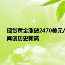 现货黄金涨破2470美元/盎司，再创历史新高