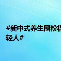#新中式养生圈粉福州年轻人#
