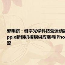 郭明錤:舜宇光学科技营运动能受益于Apple新相机模组供应商与iPhone订单回流