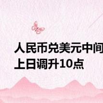 人民币兑美元中间价较上日调升10点