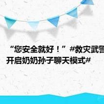 “您安全就好！”#救灾武警和老人开启奶奶孙子聊天模式#