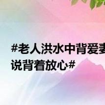 #老人洪水中背爱妻求助说背着放心#
