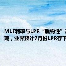 MLF利率与LPR“脱钩性”逐渐显现,业界预计7月份LPR存下调可能