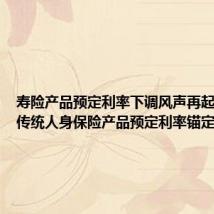 寿险产品预定利率下调风声再起 传言称传统人身保险产品预定利率锚定2.5%