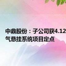 中鼎股份:子公司获4.12亿元空气悬挂系统项目定点
