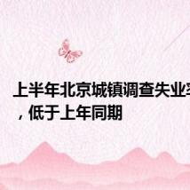 上半年北京城镇调查失业率4.1%,低于上年同期