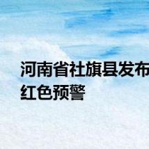 河南省社旗县发布暴雨红色预警