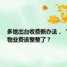 多地出台收费新办法，“天价”物业费该整整了？