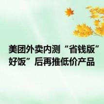 美团外卖内测“省钱版”,“拼好饭”后再推低价产品