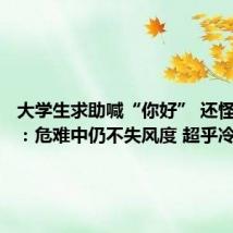 大学生求助喊“你好” 还怪礼貌嘞:危难中仍不失风度 超乎冷静