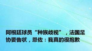阿根廷球员“种族歧视”，法国足协要告状，恩佐：我真的很抱歉