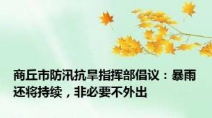 商丘市防汛抗旱指挥部倡议：暴雨还将持续，非必要不外出