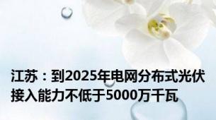 江苏：到2025年电网分布式光伏接入能力不低于5000万千瓦