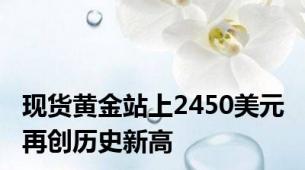 现货黄金站上2450美元 再创历史新高