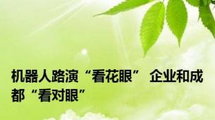 机器人路演“看花眼” 企业和成都“看对眼”