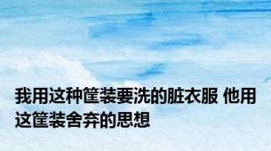 我用这种筐装要洗的脏衣服 他用这筐装舍弃的思想